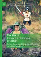 Rise of Character Education in Britain, The: Heroes, Dragons and the Myths of Character