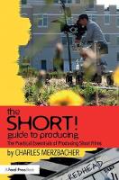 SHORT! Guide to Producing, The: The Practical Essentials of Producing Short Films
