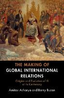 Making of Global International Relations, The: Origins and Evolution of IR at its Centenary