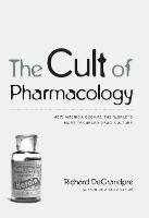 Cult of Pharmacology, The: How America Became the World's Most Troubled Drug Culture