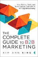  Complete Guide to B2B Marketing, The: New Tactics, Tools, and Techniques to Compete in the Digital...