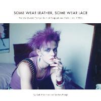 Some Wear Leather, Some Wear Lace: A Worldwide Compendium of Postpunk and Goth in the 1980s