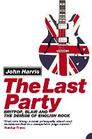 Last Party, The: Britpop, Blair and the Demise of English Rock