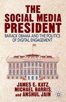 Social Media President, The: Barack Obama and the Politics of Digital Engagement