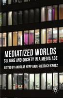 Mediatized Worlds: Culture and Society in a Media Age