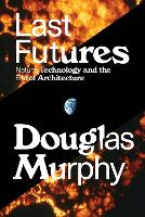 Last Futures: Nature, Technology and the End of Architecture (ePub eBook)