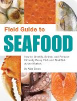  Field Guide to Seafood: How to Identify, Select, and Prepare Virtually Every Fish and Shellfish at...