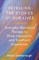 Retelling the Stories of Our Lives: Everyday Narrative Therapy to Draw Inspiration and Transform Experience