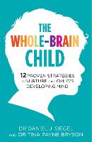 Whole-Brain Child, The: 12 Proven Strategies to Nurture Your Child's Developing Mind
