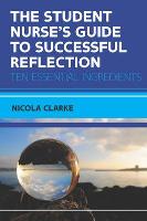 Student Nurse's Guide to Successful Reflection:Ten Essential Ingredients, The