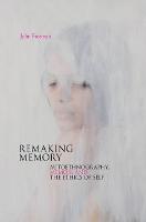 Remaking Memory: Autoethnography, Memoir and the Ethics of Self