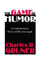 Game of Humor, The: A Comprehensive Theory of Why We Laugh